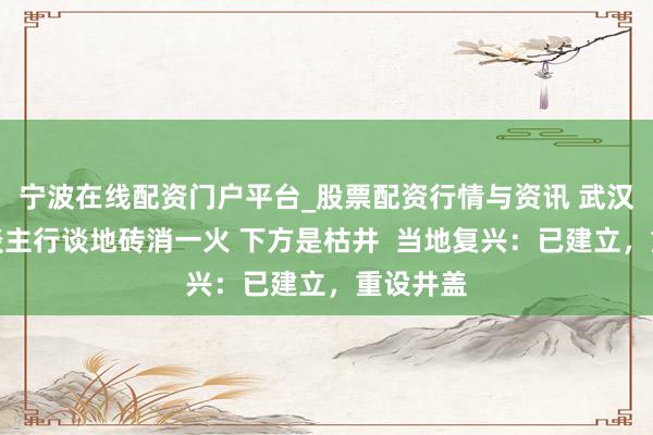 宁波在线配资门户平台_股票配资行情与资讯 武汉街头东谈主行谈地砖消一火 下方是枯井  当地复兴：已建立，重设井盖
