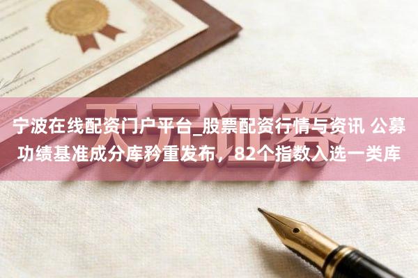 宁波在线配资门户平台_股票配资行情与资讯 公募功绩基准成分库矜重发布，82个指数入选一类库