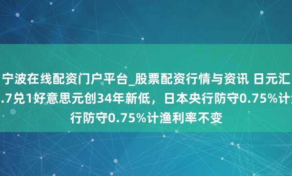 宁波在线配资门户平台_股票配资行情与资讯 日元汇率跌至158.7兑1好意思元创34年新低，日本央行防守0.75%计渔利率不变