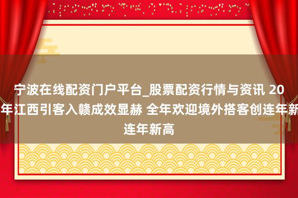 宁波在线配资门户平台_股票配资行情与资讯 2025年江西引客入赣成效显赫 全年欢迎境外搭客创连年新高