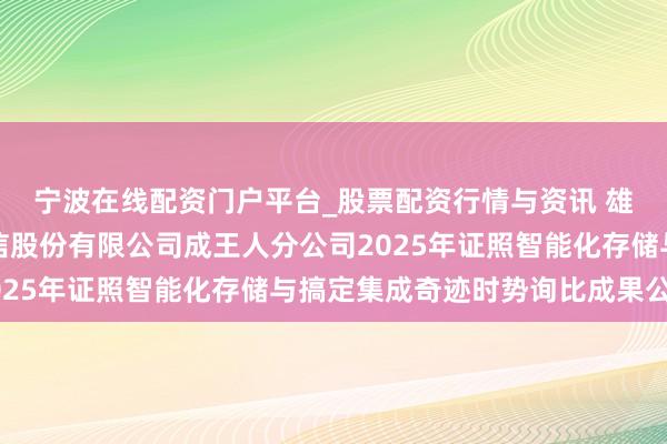 宁波在线配资门户平台_股票配资行情与资讯 雄帝科技中标：中国电信股份有限公司成王人分公司2025年证照智能化存储与搞定集成奇迹时势询比成果公示