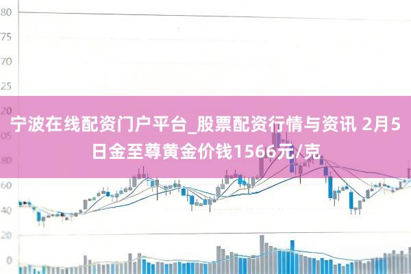 宁波在线配资门户平台_股票配资行情与资讯 2月5日金至尊黄金价钱1566元/克