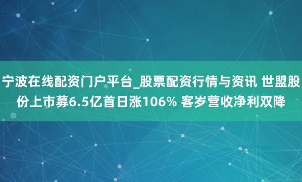 宁波在线配资门户平台_股票配资行情与资讯 世盟股份上市募6.5亿首日涨106% 客岁营收净利双降