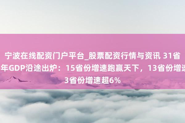 宁波在线配资门户平台_股票配资行情与资讯 31省份上半年GDP沿途出炉：15省份增速跑赢天下，13省份增速超6%