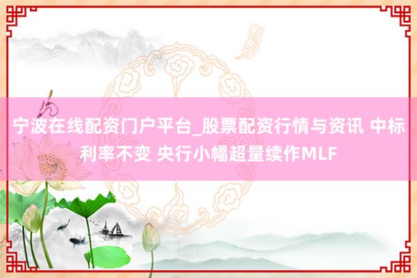 宁波在线配资门户平台_股票配资行情与资讯 中标利率不变 央行小幅超量续作MLF