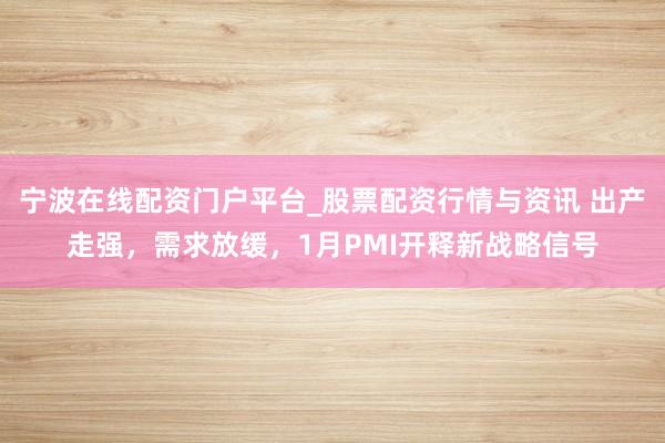 宁波在线配资门户平台_股票配资行情与资讯 出产走强,需求放缓,1月PMI开释新战略信号