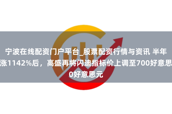 宁波在线配资门户平台_股票配资行情与资讯 半年暴涨1142%后,高盛再将闪迪指标价上调至700好意思元