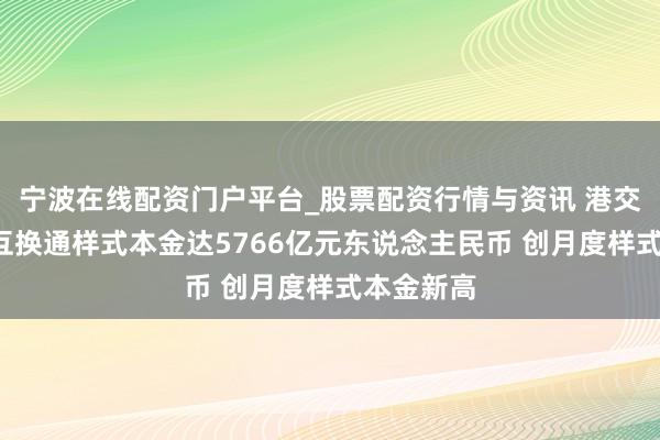 宁波在线配资门户平台_股票配资行情与资讯 港交所：1月互换通样式本金达5766亿元东说念主民币 创月度样式本金新高
