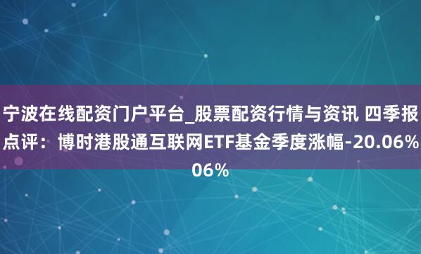 宁波在线配资门户平台_股票配资行情与资讯 四季报点评：博时港股通互联网ETF基金季度涨幅-20.06%