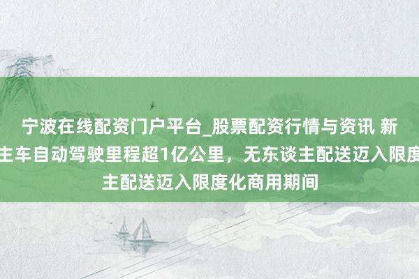 宁波在线配资门户平台_股票配资行情与资讯 新石器无东谈主车自动驾驶里程超1亿公里，无东谈主配送迈入限度化商用期间