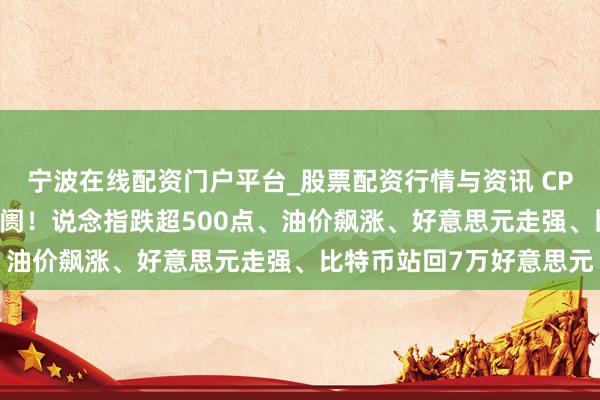 宁波在线配资门户平台_股票配资行情与资讯 CPI与伊朗音信搅拌公共阛阓!说念指跌超500点、油价飙涨、好意思元走强、比特币站回7万好意思元