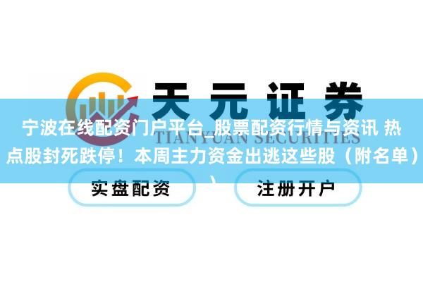 宁波在线配资门户平台_股票配资行情与资讯 热点股封死跌停!本周主力资金出逃这些股(附名单)