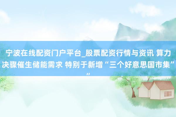 宁波在线配资门户平台_股票配资行情与资讯 算力决骤催生储能需求 特别于新增“三个好意思国市集”