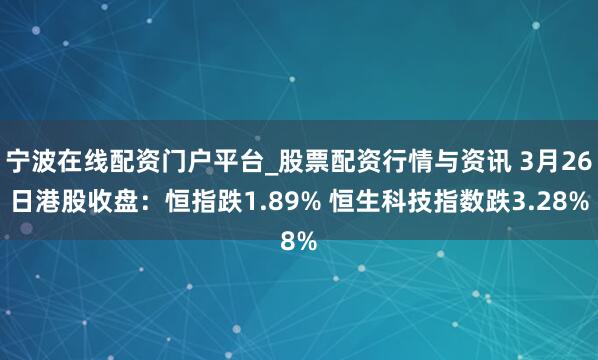 宁波在线配资门户平台_股票配资行情与资讯 3月26日港股收盘:恒指跌1.89% 恒生科技指数跌3.28%