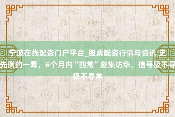 宁波在线配资门户平台_股票配资行情与资讯 史无先例的一幕，6个月内“四常”密集访华，信号极不寻常