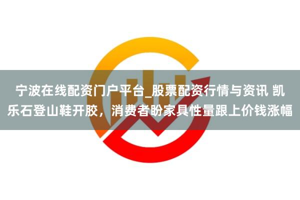 宁波在线配资门户平台_股票配资行情与资讯 凯乐石登山鞋开胶，消费者盼家具性量跟上价钱涨幅