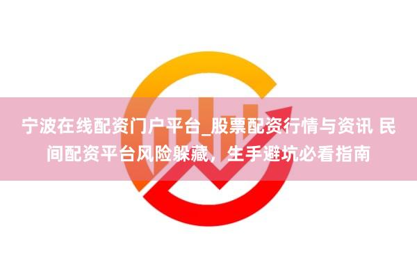 宁波在线配资门户平台_股票配资行情与资讯 民间配资平台风险躲藏,生手避坑必看指南