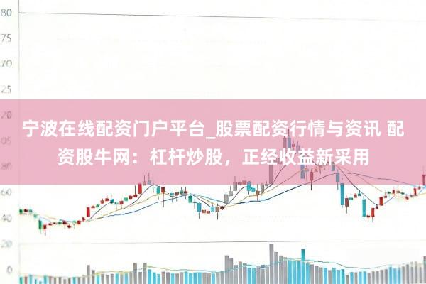 宁波在线配资门户平台_股票配资行情与资讯 配资股牛网：杠杆炒股，正经收益新采用