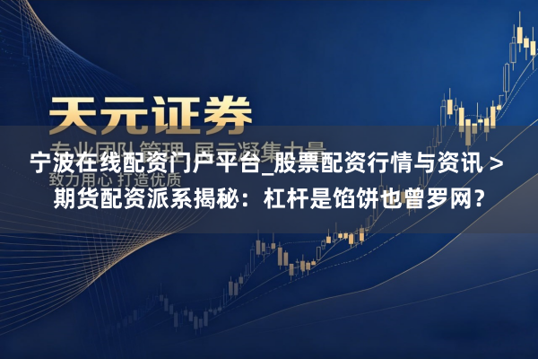 宁波在线配资门户平台_股票配资行情与资讯 > 期货配资派系揭秘：杠杆是馅饼也曾罗网？