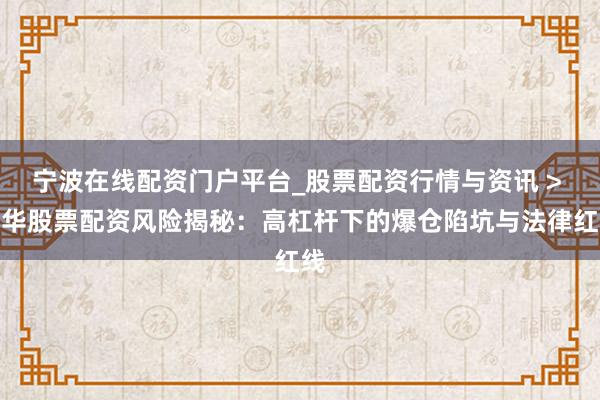 宁波在线配资门户平台_股票配资行情与资讯 > 金华股票配资风险揭秘:高杠杆下的爆仓陷坑与法律红线