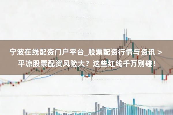 宁波在线配资门户平台_股票配资行情与资讯 > 平凉股票配资风险大？这些红线千万别碰！